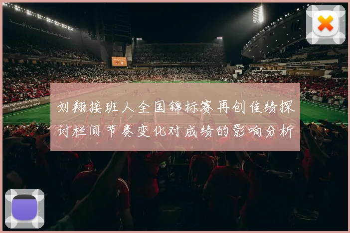 刘翔接班人全国锦标赛再创佳绩探讨栏间节奏变化对成绩的影响分析